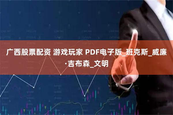 广西股票配资 游戏玩家 PDF电子版_班克斯_威廉·吉布森_文明