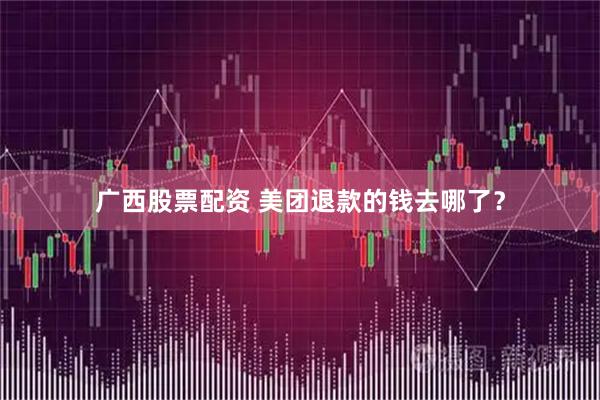 广西股票配资 美团退款的钱去哪了？