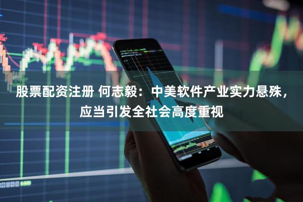 股票配资注册 何志毅：中美软件产业实力悬殊，应当引发全社会高度重视