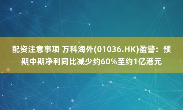 配资注意事项 万科海外(01036.HK)盈警：预期中期净利同比减少约60%至约1亿港元