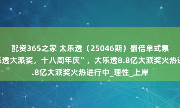配资365之家 大乐透（25046期）翻倍单式票实票，晒票，“乐透大派奖，十八周年庆”，大乐透8.8亿大派奖火热进行中_理性_上岸