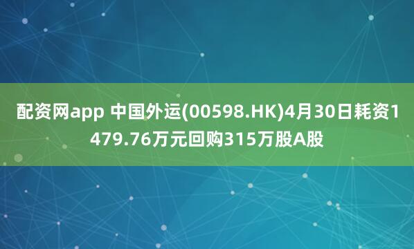 配资网app 中国外运(00598.HK)4月30日耗资1479.76万元回购315万股A股